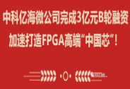 中科亿海微公司完成3亿元B轮融资，加速打造FPGA高端“中国芯”！