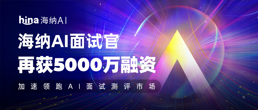 海纳AI再获5000万融资，加速领跑AI面试测评市场